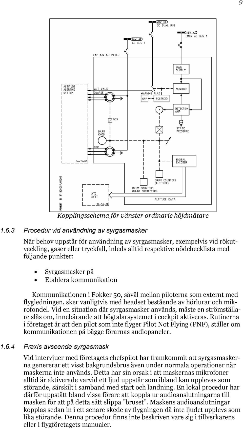 punkter: Syrgasmasker på Etablera kommunikation Kommunikationen i Fokker 50, såväl mellan piloterna som externt med flygledningen, sker vanligtvis med headset bestående av hörlurar och mikrofondel.