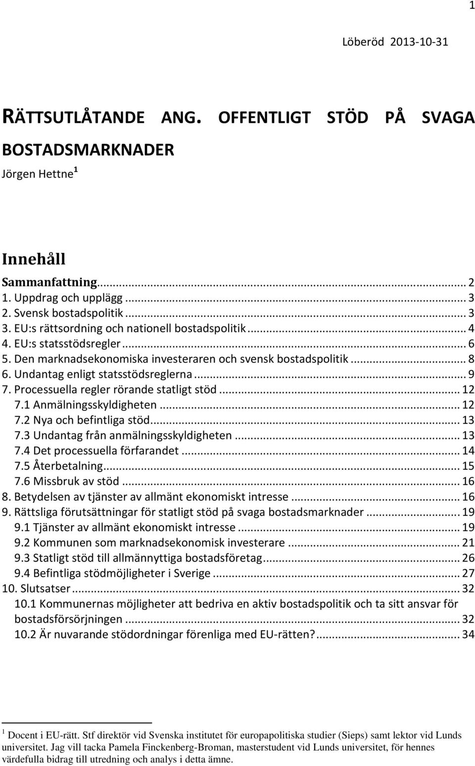 Processuella regler rörande statligt stöd... 12 7.1 Anmälningsskyldigheten... 12 7.2 Nya och befintliga stöd... 13 7.3 Undantag från anmälningsskyldigheten... 13 7.4 Det processuella förfarandet.