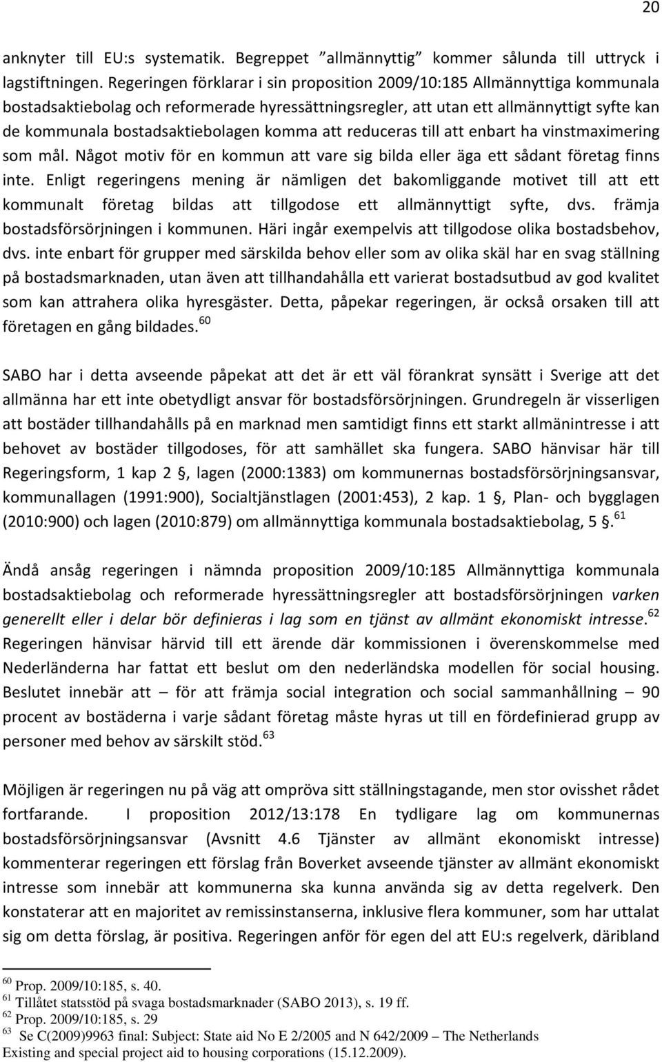 bostadsaktiebolagen komma att reduceras till att enbart ha vinstmaximering som mål. Något motiv för en kommun att vare sig bilda eller äga ett sådant företag finns inte.