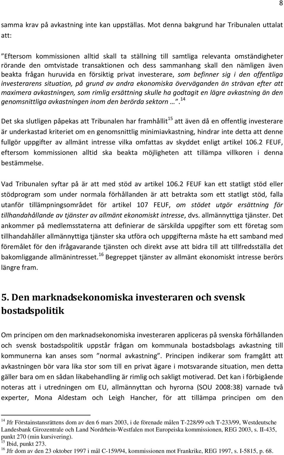 den nämligen även beakta frågan huruvida en försiktig privat investerare, som befinner sig i den offentliga investerarens situation, på grund av andra ekonomiska överväganden än strävan efter att