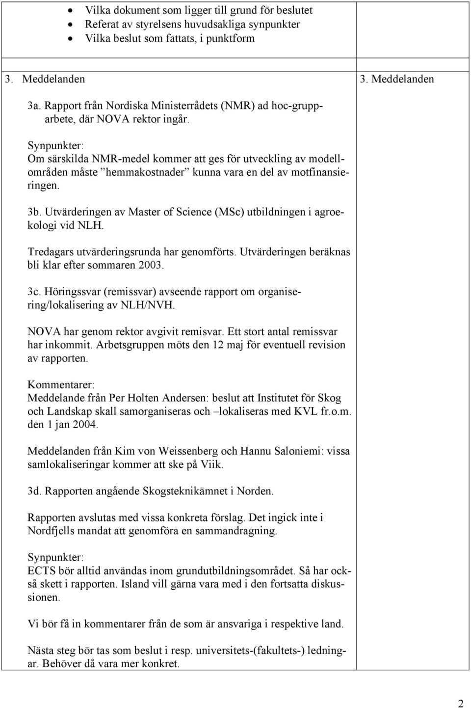 Om särskilda NMR-medel kommer att ges för utveckling av modellområden måste hemmakostnader kunna vara en del av motfinansieringen. 3b.