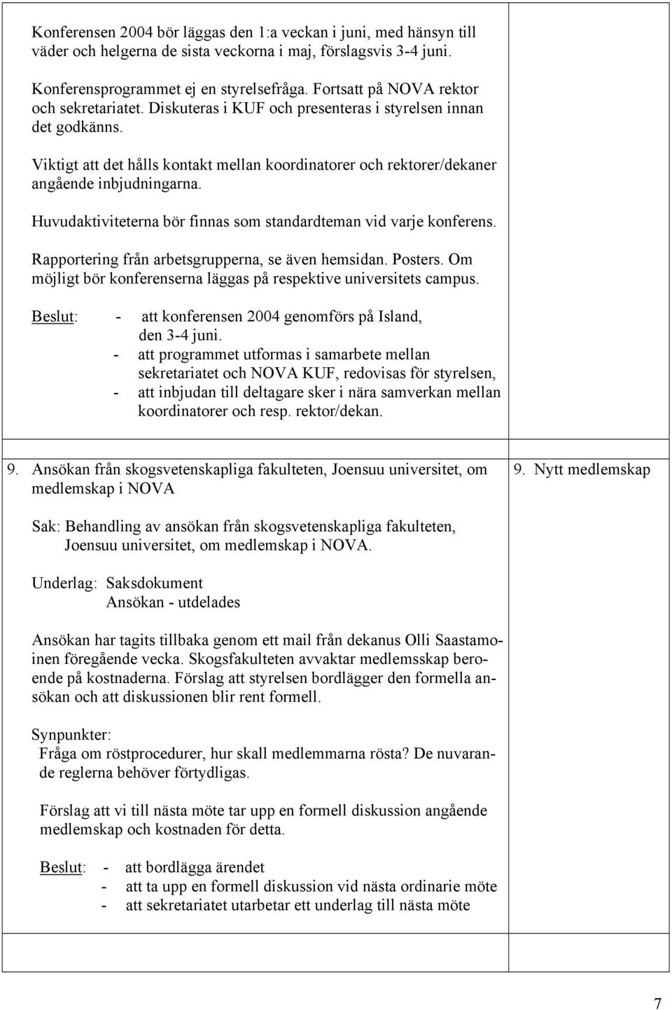 Viktigt att det hålls kontakt mellan koordinatorer och rektorer/dekaner angående inbjudningarna. Huvudaktiviteterna bör finnas som standardteman vid varje konferens.