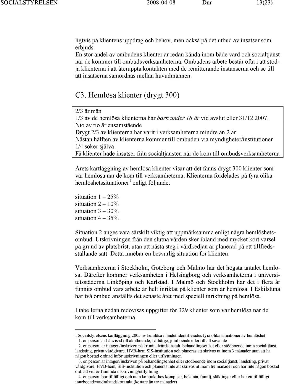 Ombudens arbete består ofta i att stödja klienterna i att återuppta kontakten med de remitterande instanserna och se till att insatserna samordnas mellan huvudmännen. C3.