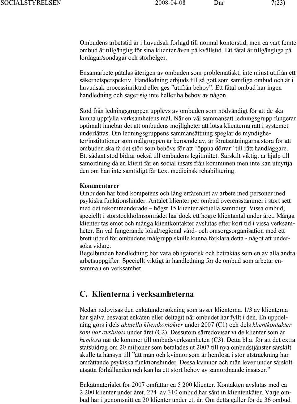 Handledning erbjuds till så gott som samtliga ombud och är i huvudsak processinriktad eller ges utifrån behov. Ett fåtal ombud har ingen handledning och säger sig inte heller ha behov av någon.