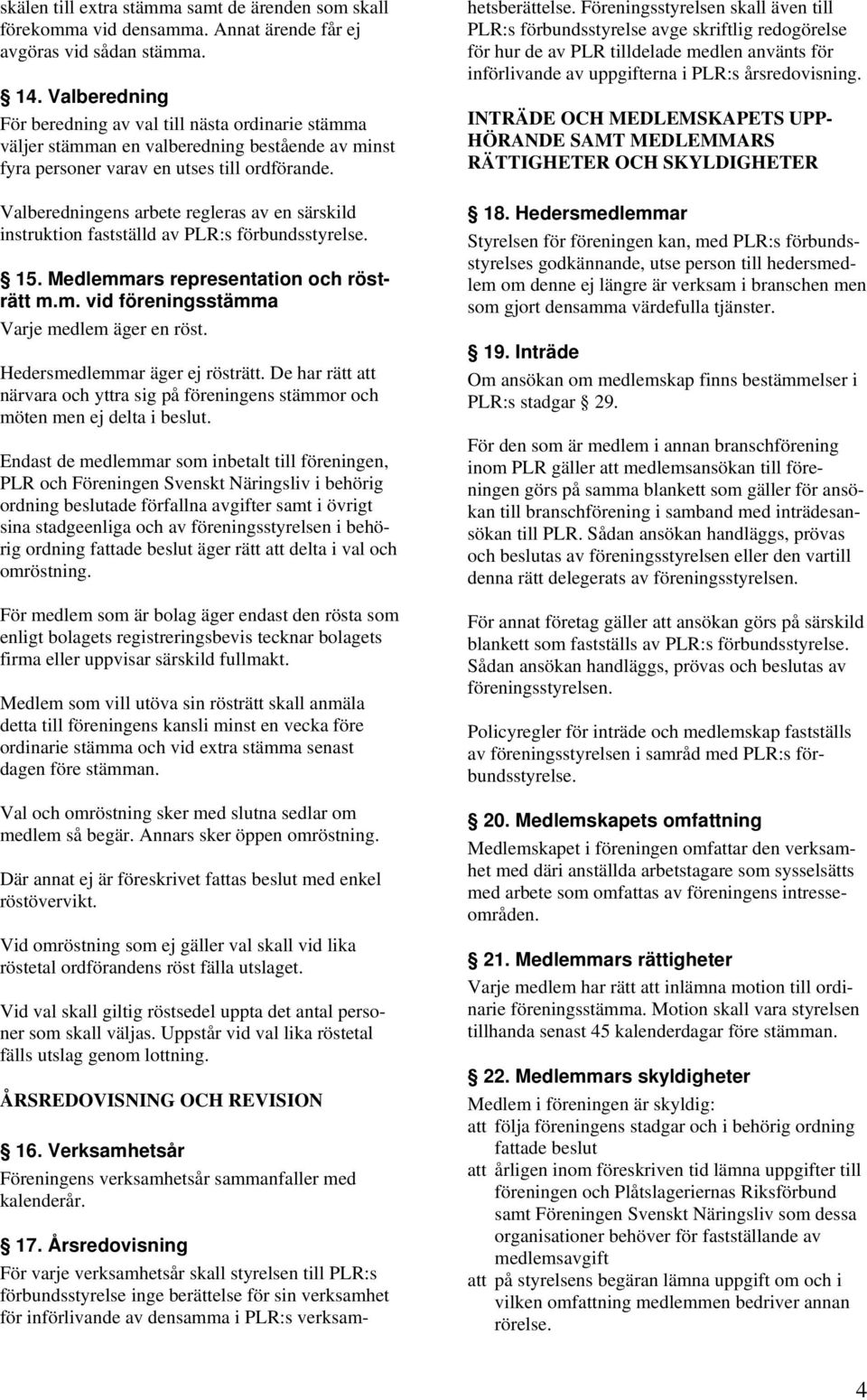 Valberedningens arbete regleras av en särskild instruktion fastställd av PLR:s förbundsstyrelse. 15. Medlemmars representation och rösträtt m.m. vid föreningsstämma Varje medlem äger en röst.