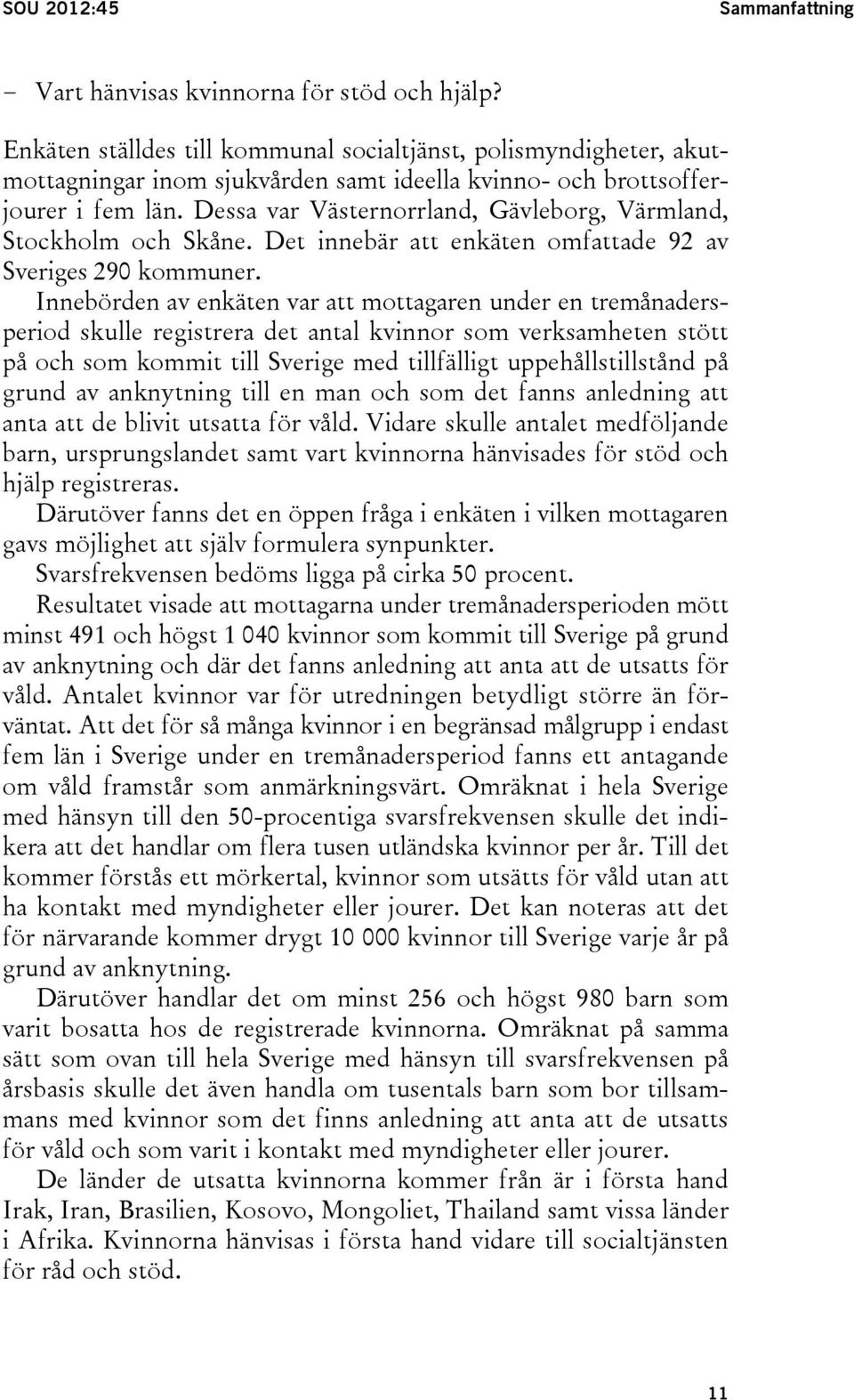 Dessa var Västernorrland, Gävleborg, Värmland, Stockholm och Skåne. Det innebär att enkäten omfattade 92 av Sveriges 290 kommuner.