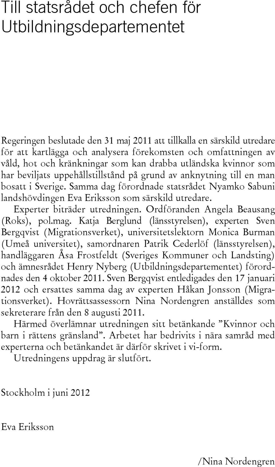 Samma dag förordnade statsrådet Nyamko Sabuni landshövdingen Eva Eriksson som särskild utredare. Experter biträder utredningen. Ordföranden Angela Beausang (Roks), pol.mag.