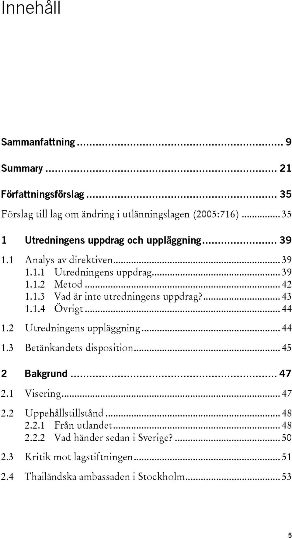 ... 43 1.1.4 Övrigt... 44 1.2 Utredningens uppläggning... 44 1.3 Betänkandets disposition... 45 2 Bakgrund... 47 2.1 Visering... 47 2.2 Uppehållstillstånd.