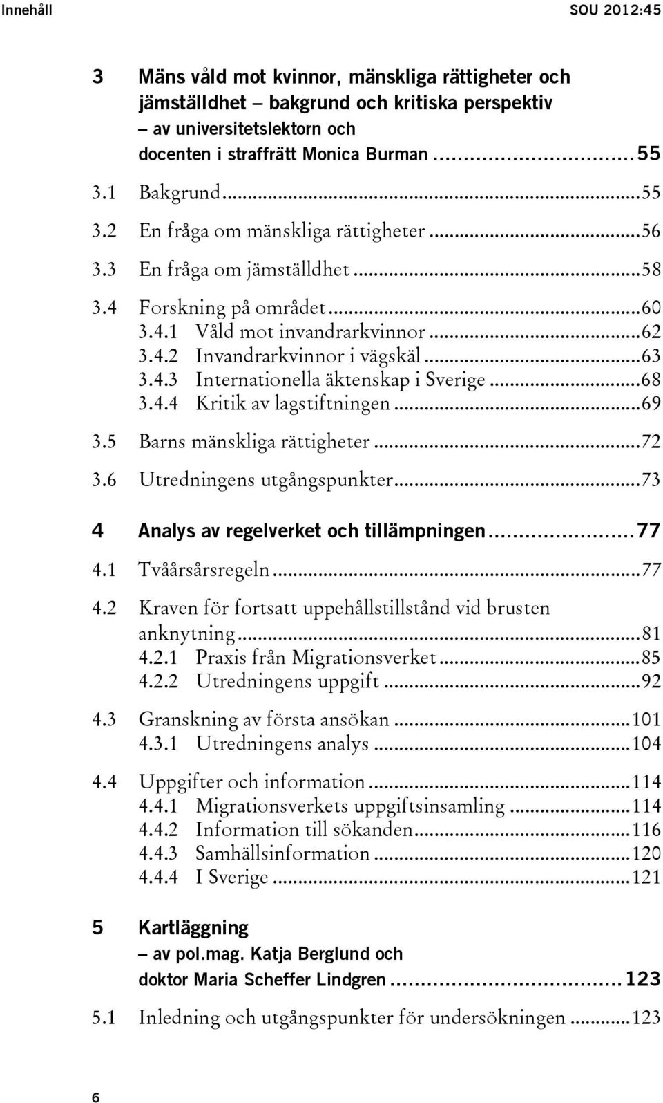 .. 68 3.4.4 Kritik av lagstiftningen... 69 3.5 Barns mänskliga rättigheter... 72 3.6 Utredningens utgångspunkter... 73 4 Analys av regelverket och tillämpningen... 77 4.