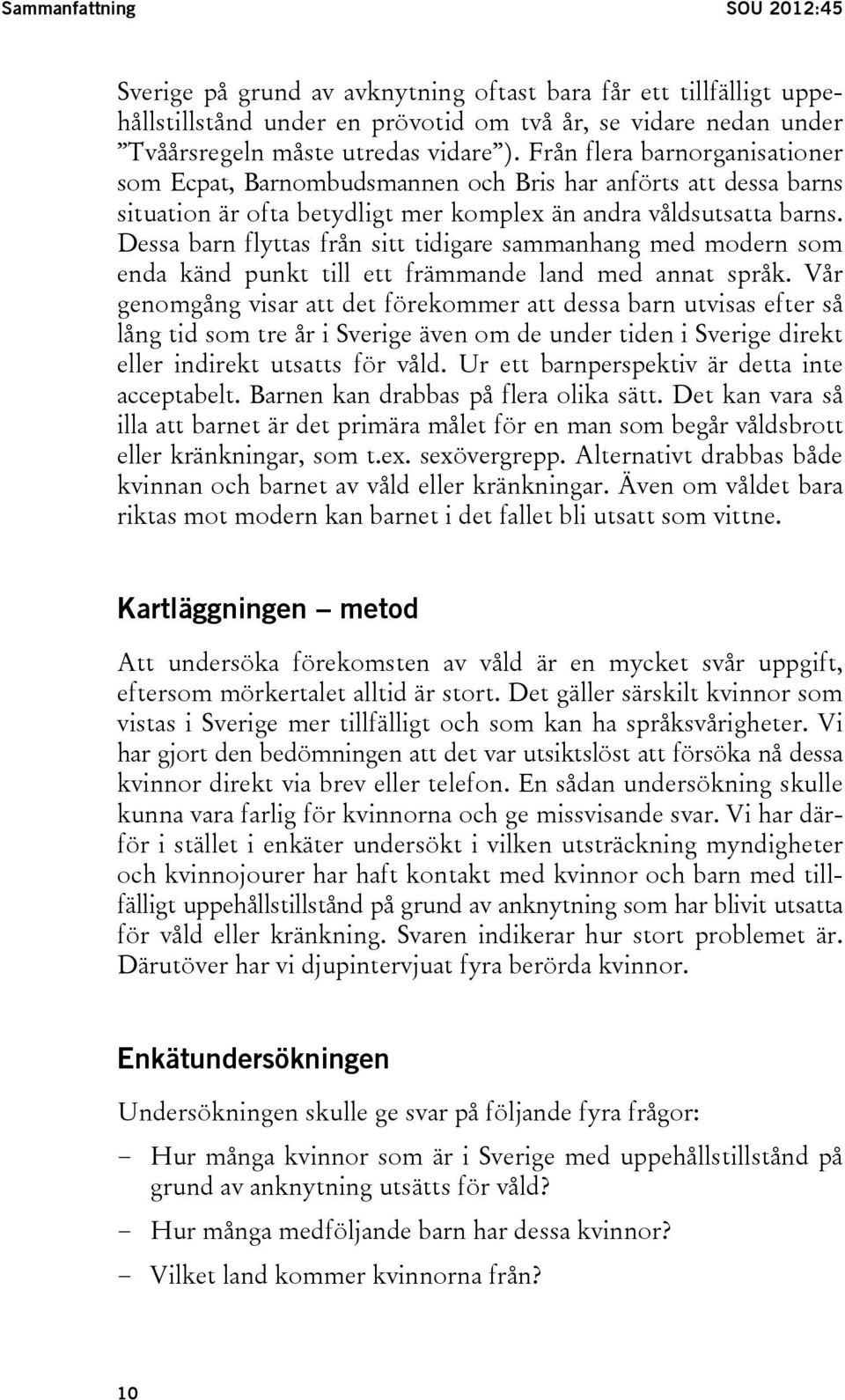 Dessa barn flyttas från sitt tidigare sammanhang med modern som enda känd punkt till ett främmande land med annat språk.