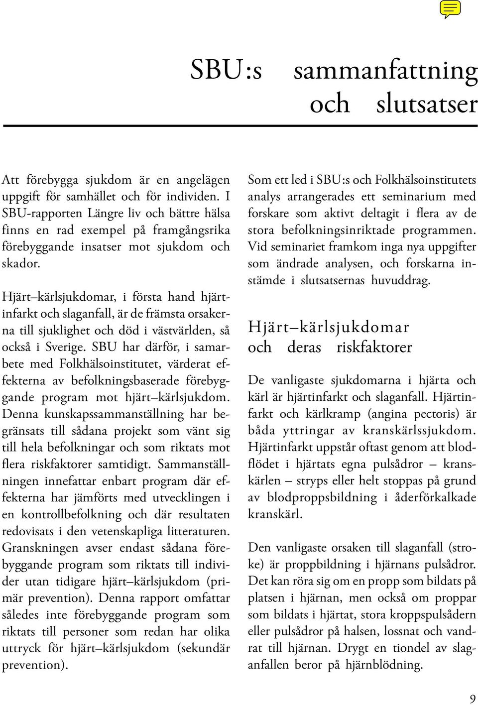 Hjärt kärlsjukdomar, i första hand hjärtinfarkt och slaganfall, är de främsta orsakerna till sjuklighet och död i västvärlden, så också i Sverige.