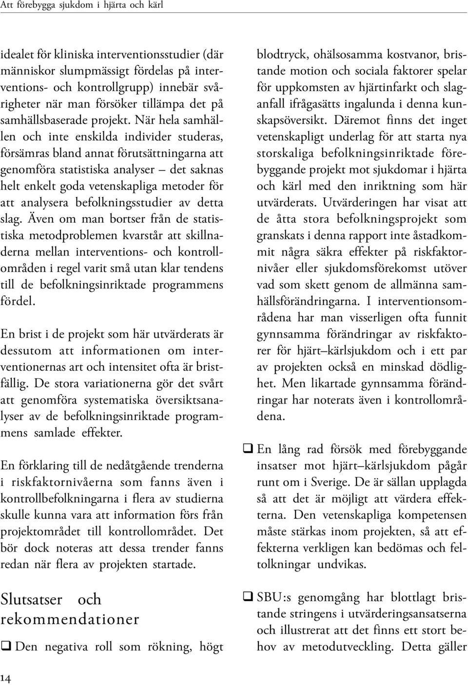 När hela samhällen och inte enskilda individer studeras, försämras bland annat förutsättningarna att genomföra statistiska analyser det saknas helt enkelt goda vetenskapliga metoder för att analysera