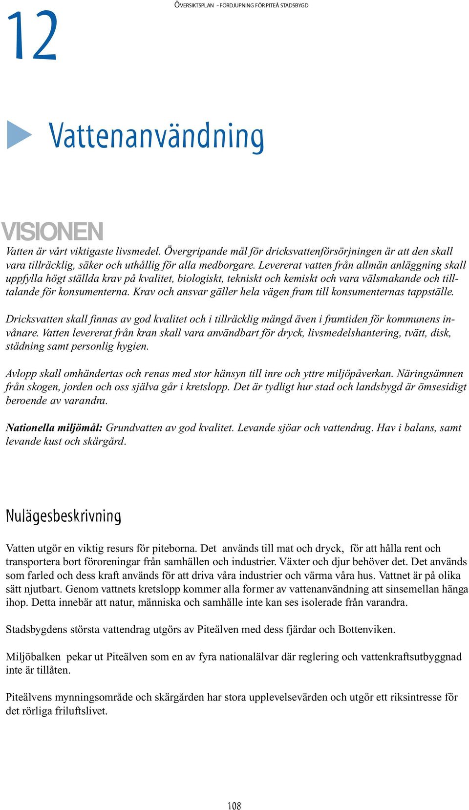 Levererat vatten från allmän anläggning skall uppfylla högt ställda krav på kvalitet, biologiskt, tekniskt och kemiskt och vara välsmakande och tilltalande för konsumenterna.