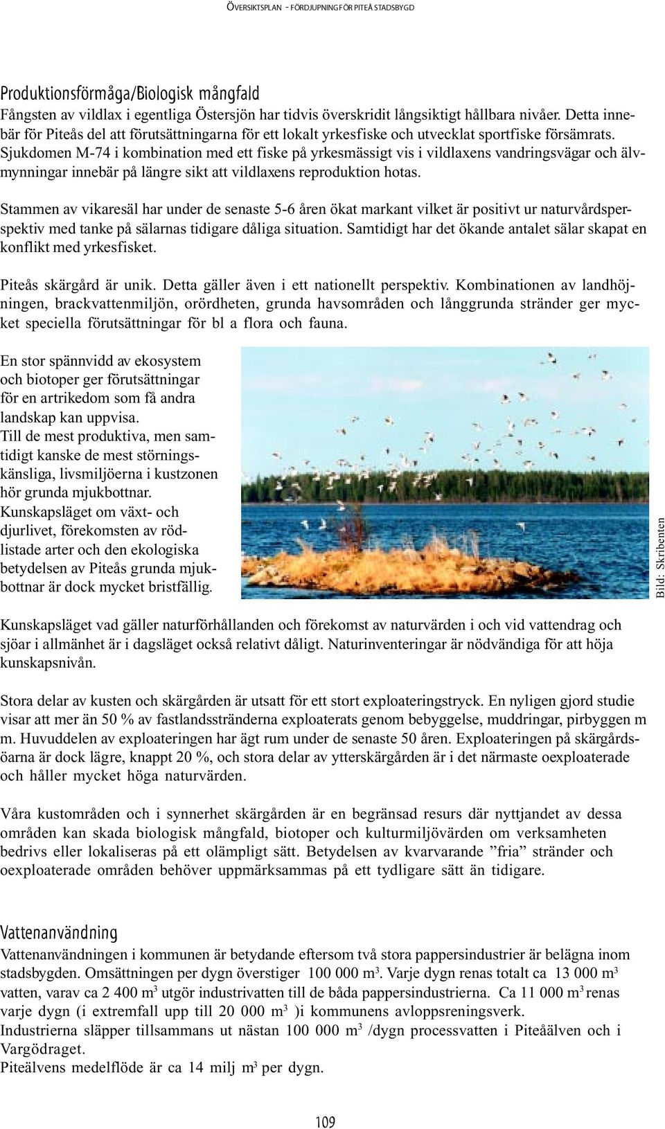 Sjukdomen M-74 i kombination med ett fiske på yrkesmässigt vis i vildlaxens vandringsvägar och älvmynningar innebär på längre sikt att vildlaxens reproduktion hotas.