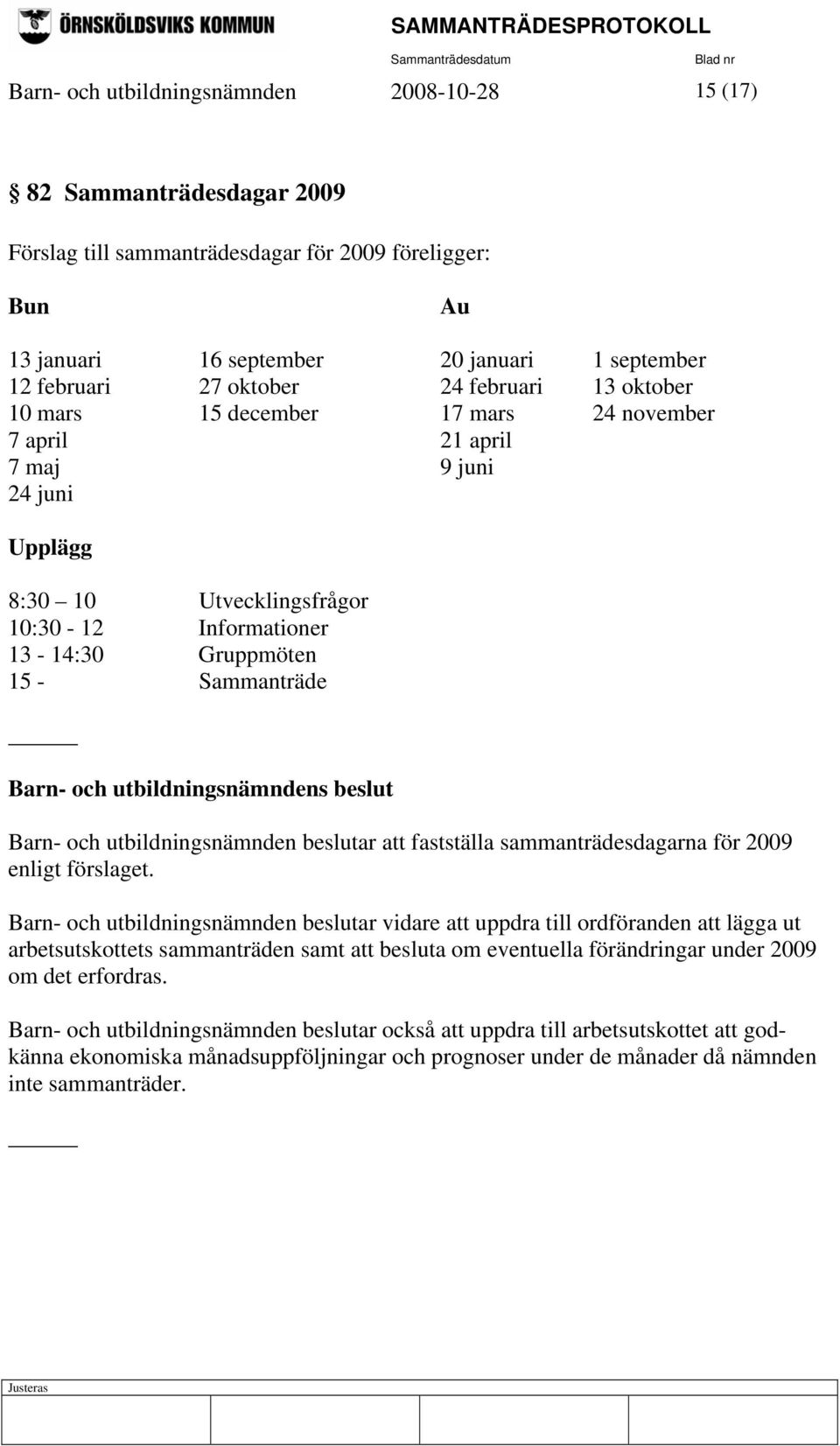 Sammanträde Barn- och utbildningsnämndens beslut Barn- och utbildningsnämnden beslutar att fastställa sammanträdesdagarna för 2009 enligt förslaget.