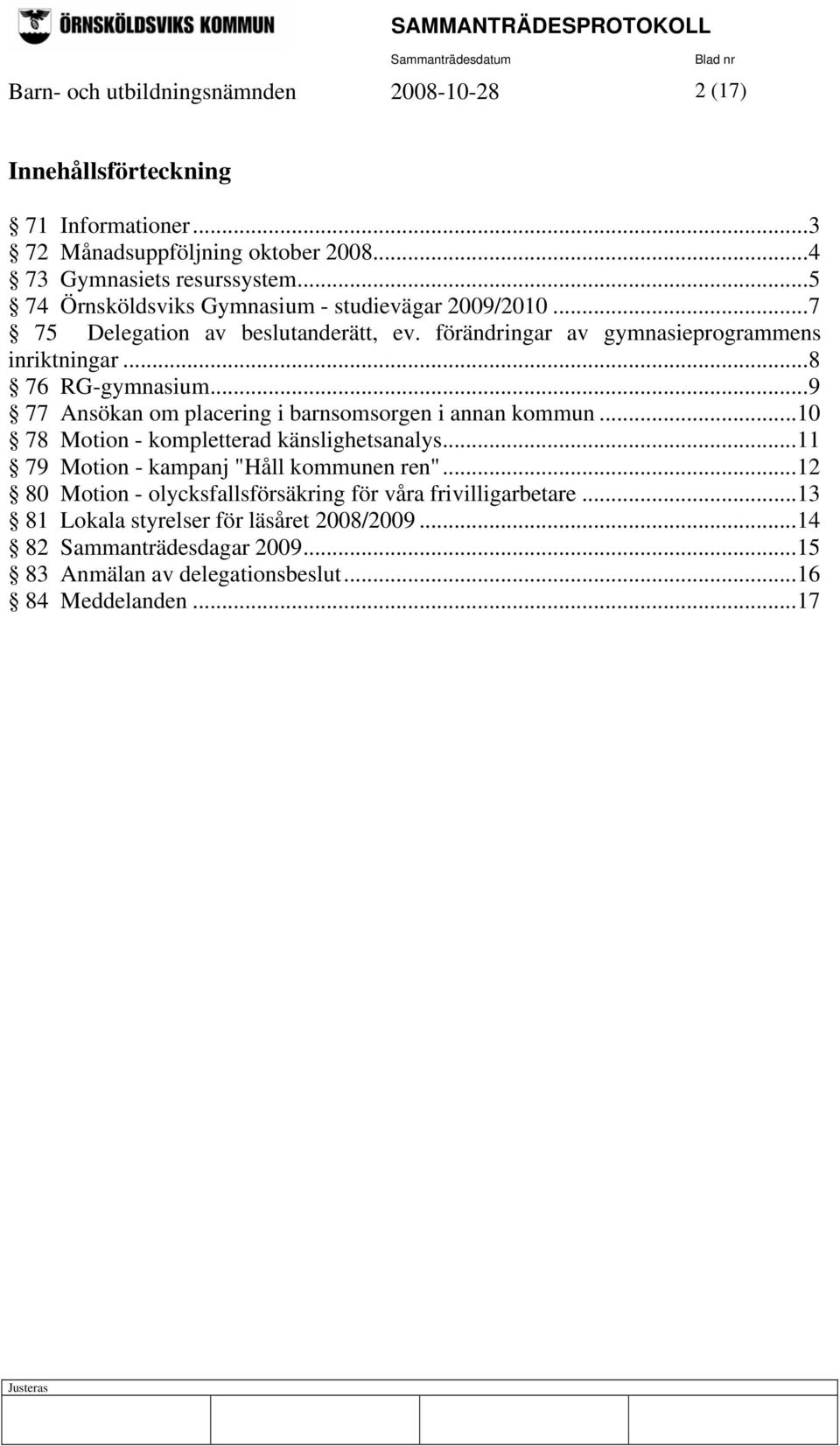 ..9 77 Ansökan om placering i barnsomsorgen i annan kommun...10 78 Motion - kompletterad känslighetsanalys...11 79 Motion - kampanj "Håll kommunen ren".