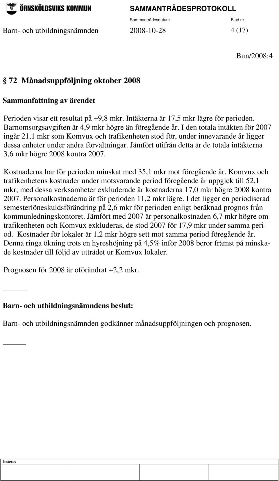 I den totala intäkten för 2007 ingår 21,1 mkr som Komvux och trafikenheten stod för, under innevarande år ligger dessa enheter under andra förvaltningar.