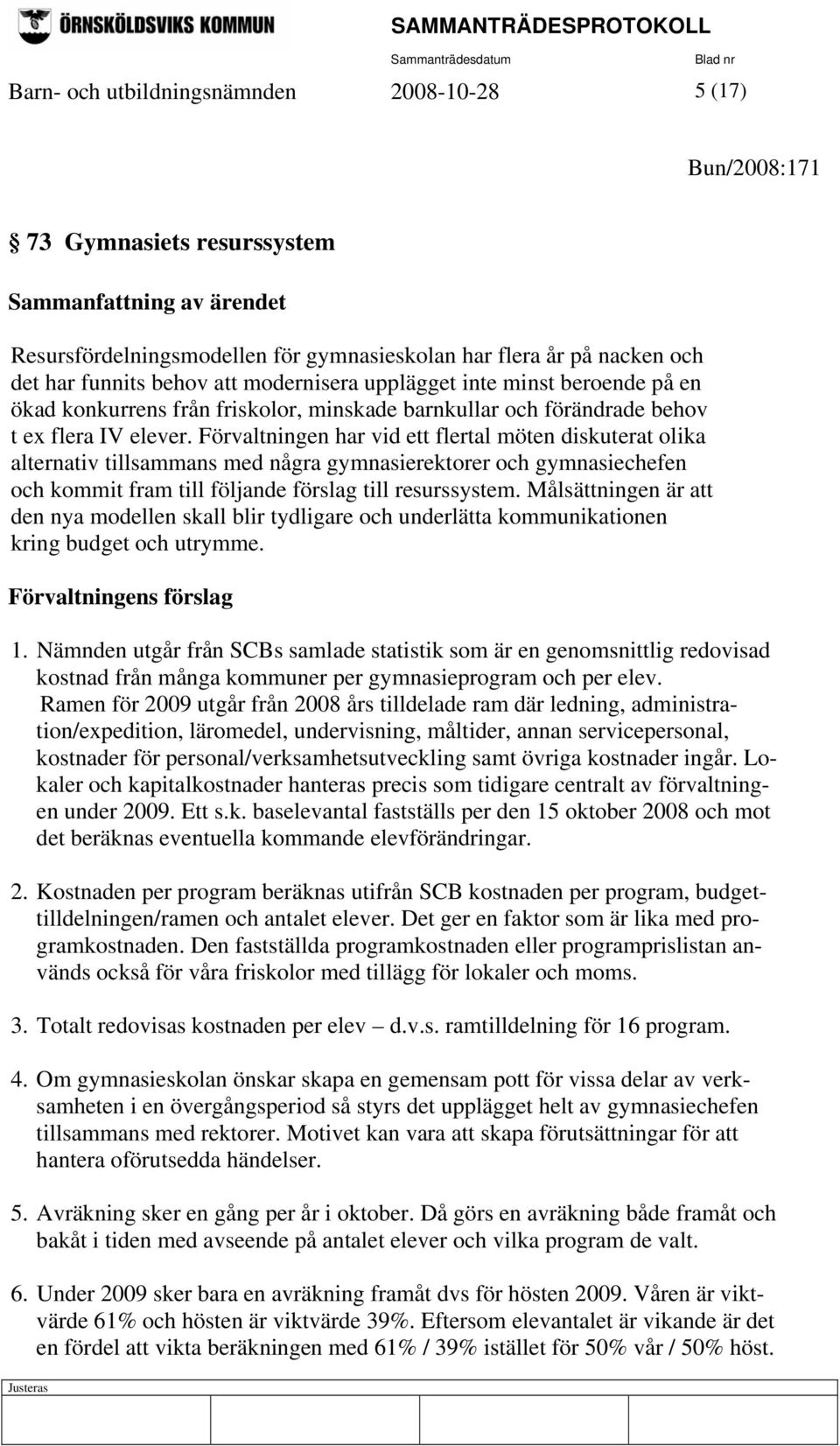 Förvaltningen har vid ett flertal möten diskuterat olika alternativ tillsammans med några gymnasierektorer och gymnasiechefen och kommit fram till följande förslag till resurssystem.