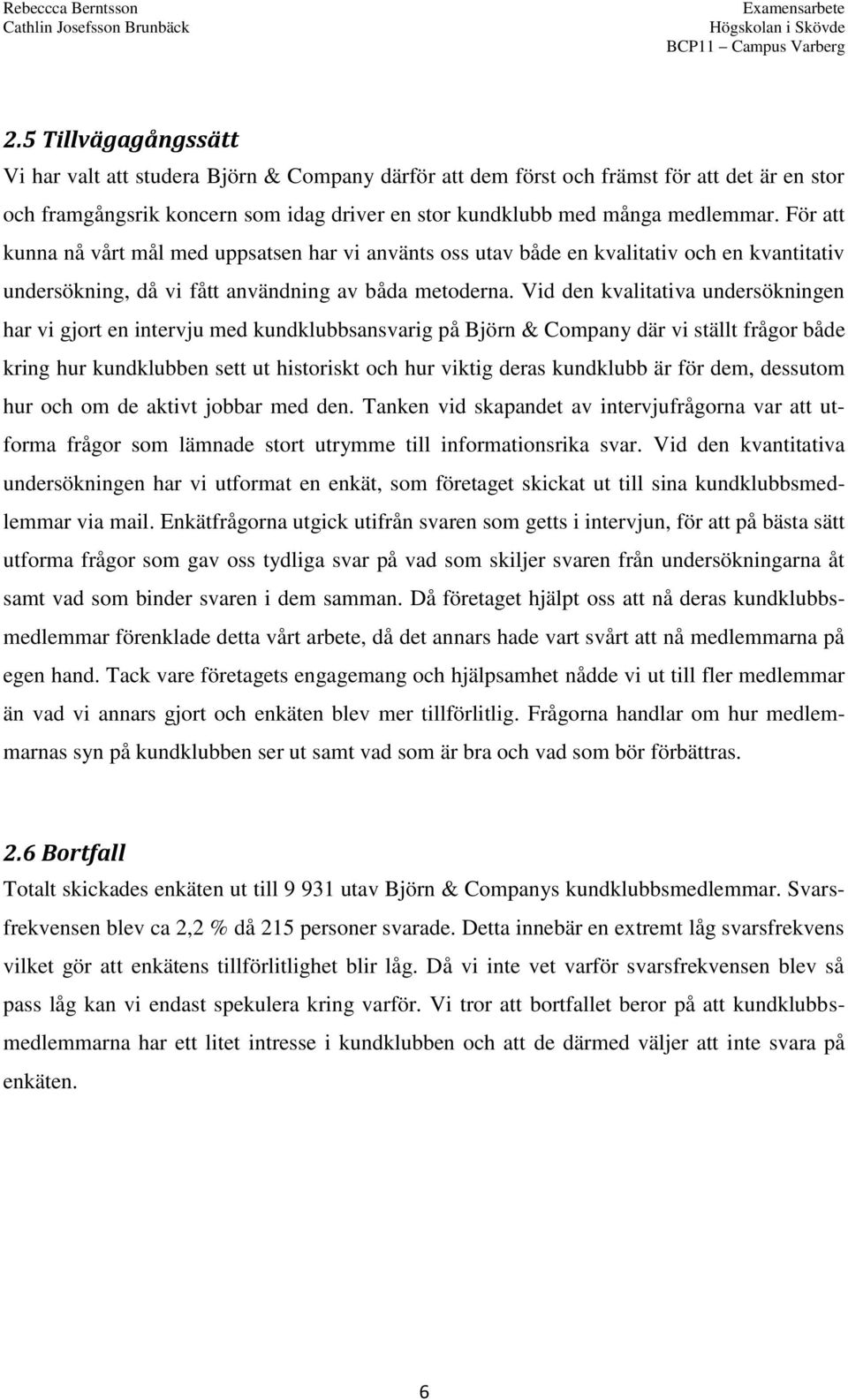 Vid den kvalitativa undersökningen har vi gjort en intervju med kundklubbsansvarig på Björn & Company där vi ställt frågor både kring hur kundklubben sett ut historiskt och hur viktig deras kundklubb