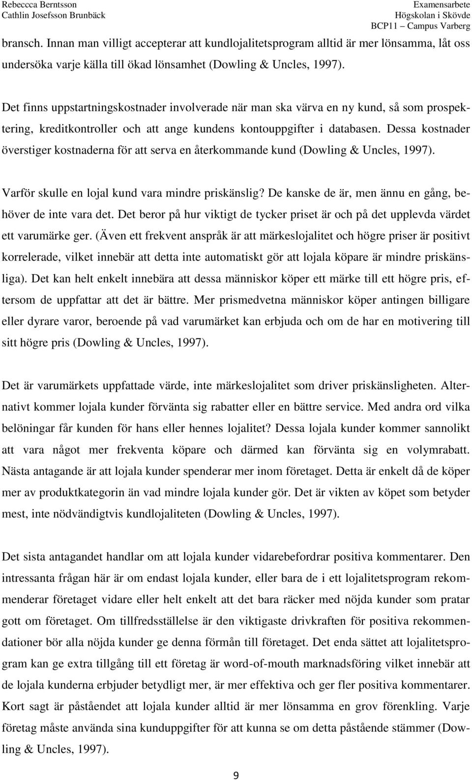 Dessa kostnader överstiger kostnaderna för att serva en återkommande kund (Dowling & Uncles, 1997). Varför skulle en lojal kund vara mindre priskänslig?