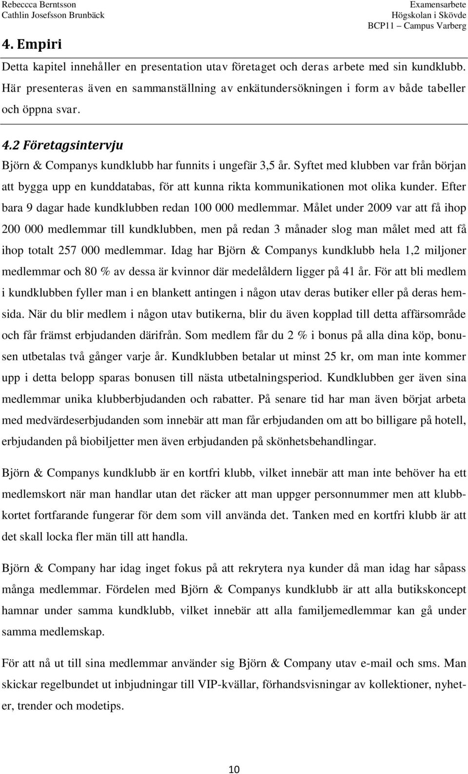 Syftet med klubben var från början att bygga upp en kunddatabas, för att kunna rikta kommunikationen mot olika kunder. Efter bara 9 dagar hade kundklubben redan 100 000 medlemmar.