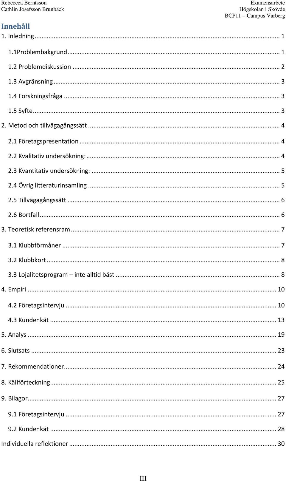 Teoretisk referensram... 7 3.1 Klubbförmåner... 7 3.2 Klubbkort... 8 3.3 Lojalitetsprogram inte alltid bäst... 8 4. Empiri... 10 4.2 Företagsintervju... 10 4.3 Kundenkät... 13 5.