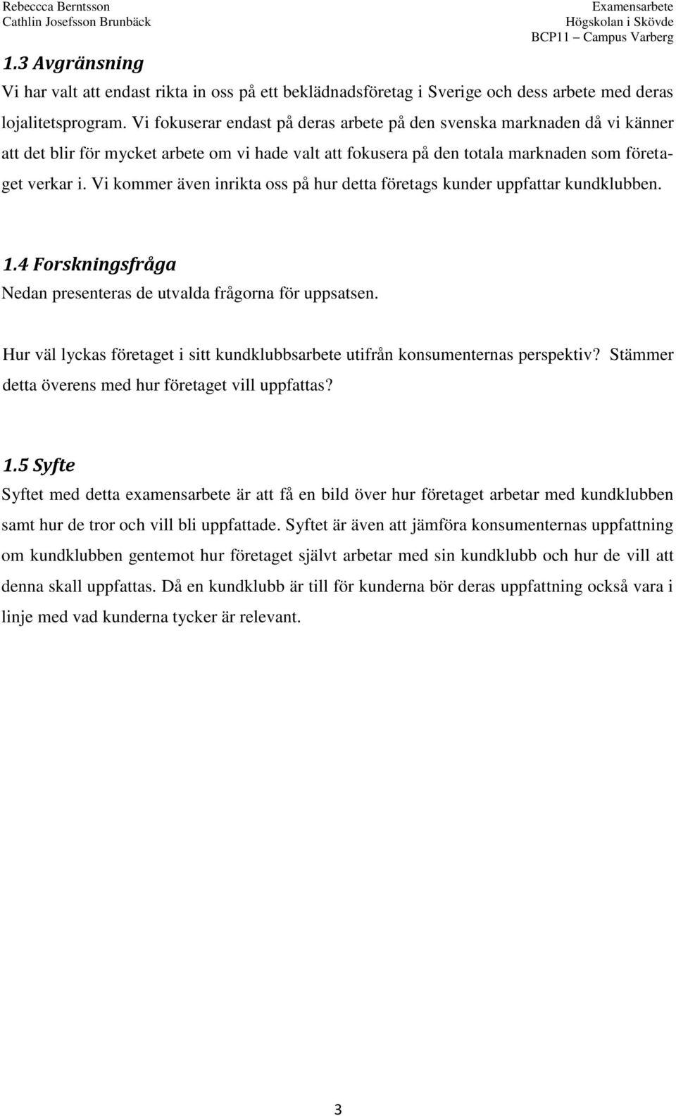 Vi kommer även inrikta oss på hur detta företags kunder uppfattar kundklubben. 1.4 Forskningsfråga Nedan presenteras de utvalda frågorna för uppsatsen.