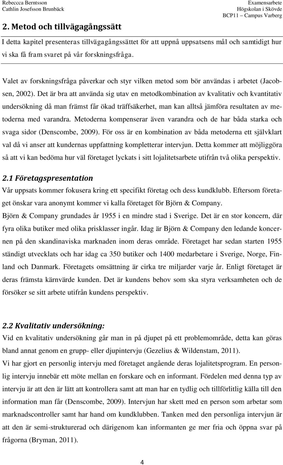 Det är bra att använda sig utav en metodkombination av kvalitativ och kvantitativ undersökning då man främst får ökad träffsäkerhet, man kan alltså jämföra resultaten av metoderna med varandra.