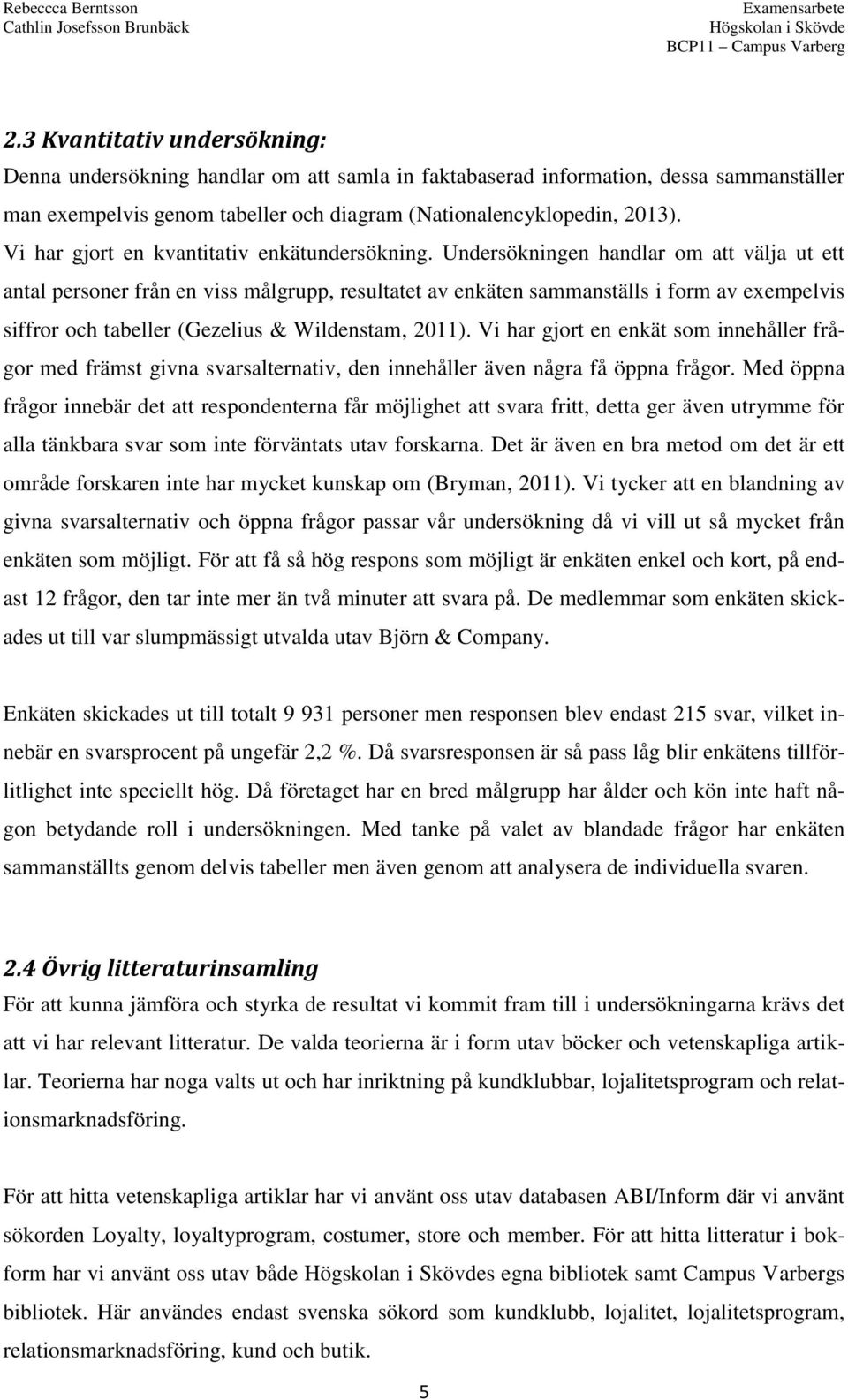 Undersökningen handlar om att välja ut ett antal personer från en viss målgrupp, resultatet av enkäten sammanställs i form av exempelvis siffror och tabeller (Gezelius & Wildenstam, 2011).