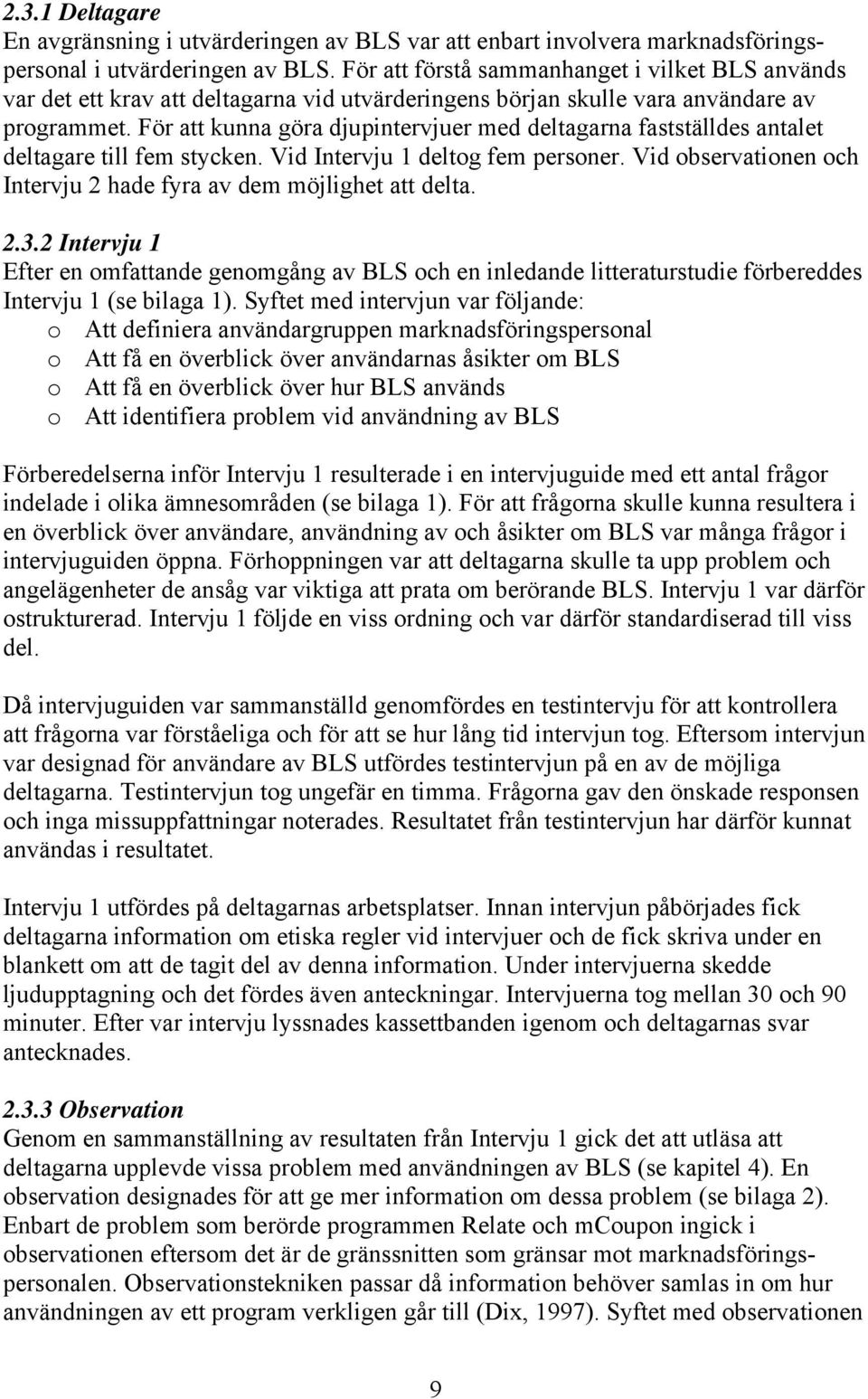 För att kunna göra djupintervjuer med deltagarna fastställdes antalet deltagare till fem stycken. Vid Intervju 1 deltog fem personer.