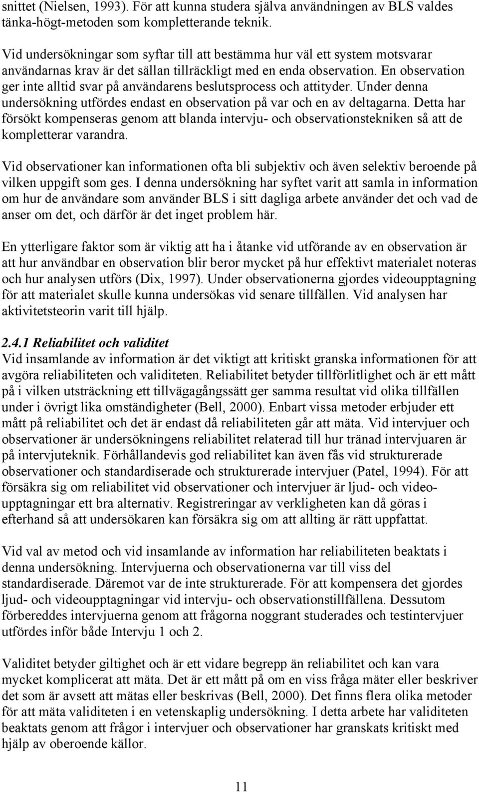 En observation ger inte alltid svar på användarens beslutsprocess och attityder. Under denna undersökning utfördes endast en observation på var och en av deltagarna.