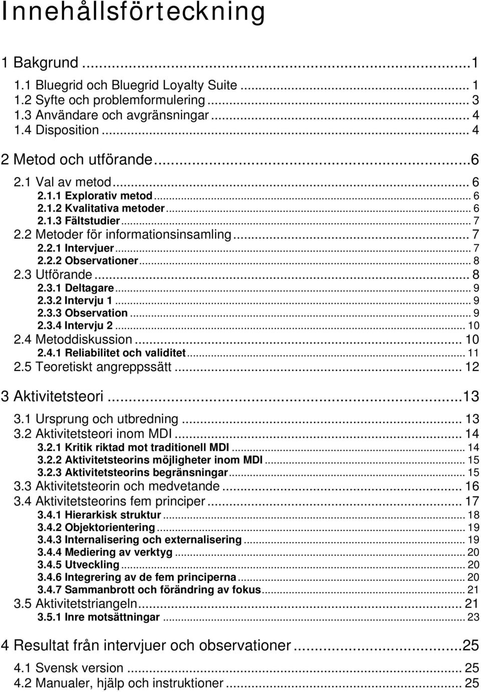 3 Utförande... 8 2.3.1 Deltagare... 9 2.3.2 Intervju 1... 9 2.3.3 Observation... 9 2.3.4 Intervju 2... 10 2.4 Metoddiskussion... 10 2.4.1 Reliabilitet och validitet... 11 2.5 Teoretiskt angreppssätt.