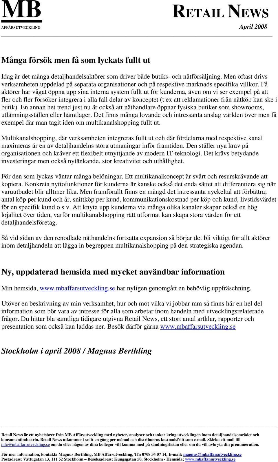 Få aktörer har vågat öppna upp sina interna system fullt ut för kunderna, även om vi ser exempel på att fler och fler försöker integrera i alla fall delar av konceptet (t ex att reklamationer från