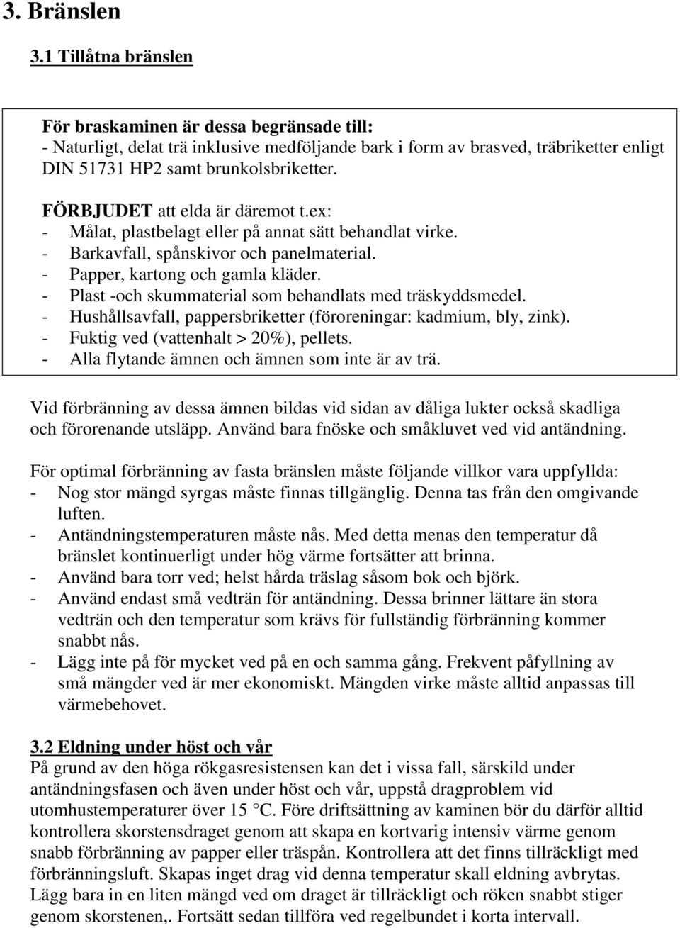 FÖRBJUDET att elda är däremot t.ex: - Målat, plastbelagt eller på annat sätt behandlat virke. - Barkavfall, spånskivor och panelmaterial. - Papper, kartong och gamla kläder.