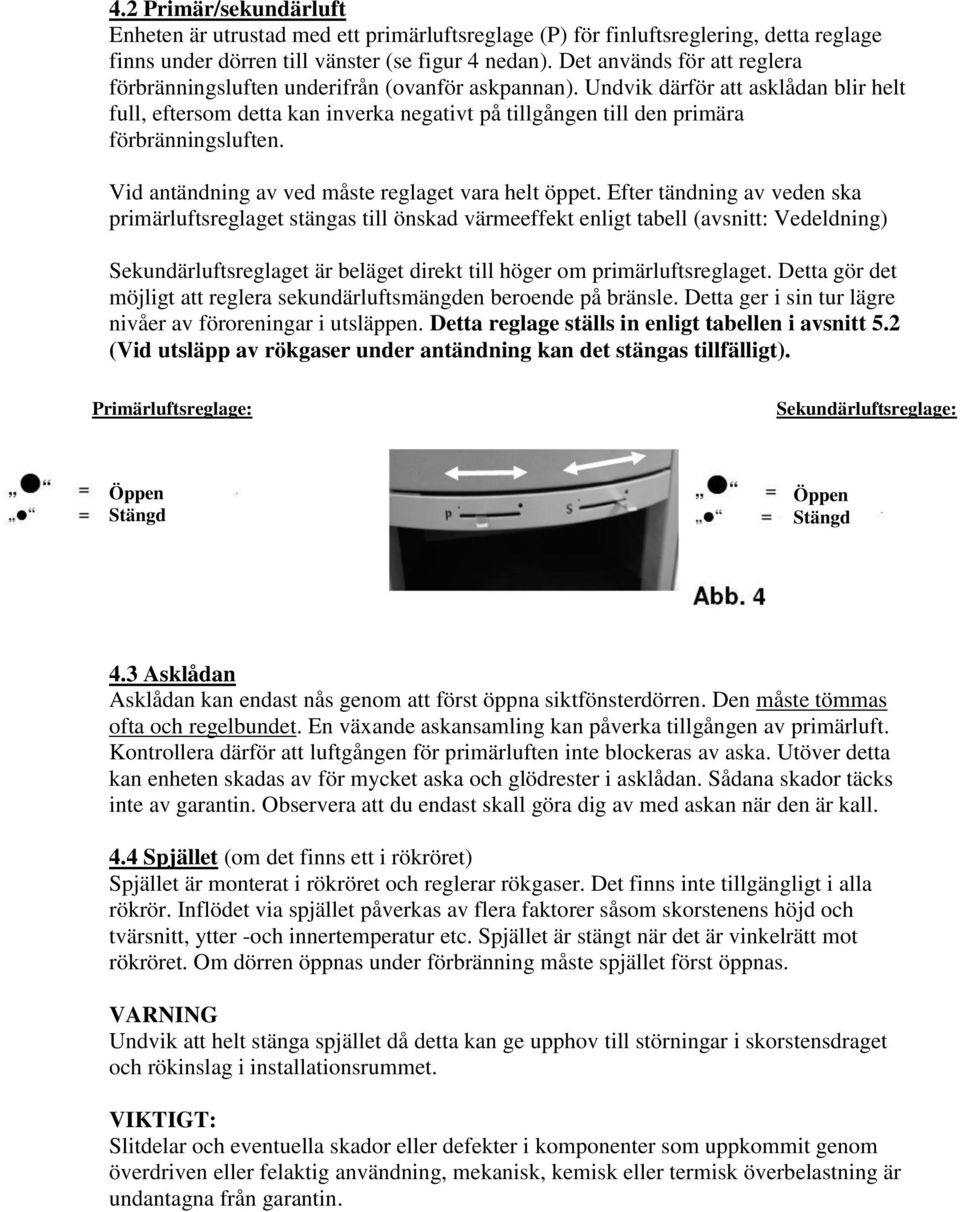 Undvik därför att asklådan blir helt full, eftersom detta kan inverka negativt på tillgången till den primära förbränningsluften. Vid antändning av ved måste reglaget vara helt öppet.