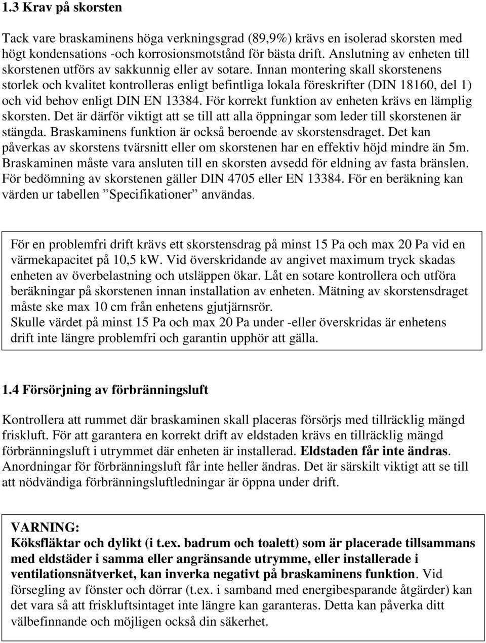 Innan montering skall skorstenens storlek och kvalitet kontrolleras enligt befintliga lokala föreskrifter (DIN 18160, del 1) och vid behov enligt DIN EN 13384.