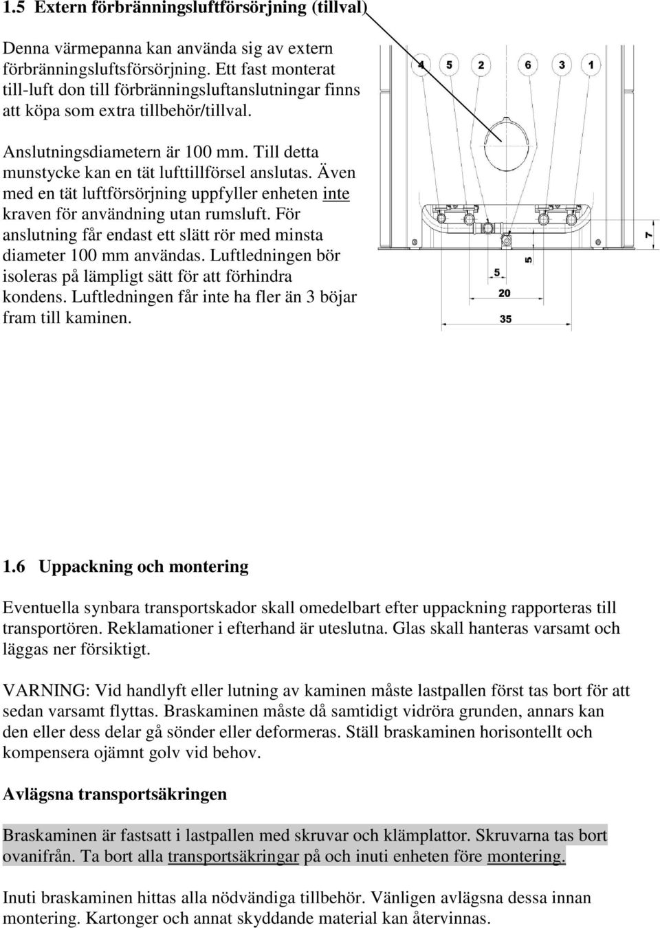 Även med en tät luftförsörjning uppfyller enheten inte kraven för användning utan rumsluft. För anslutning får endast ett slätt rör med minsta diameter 100 mm användas.