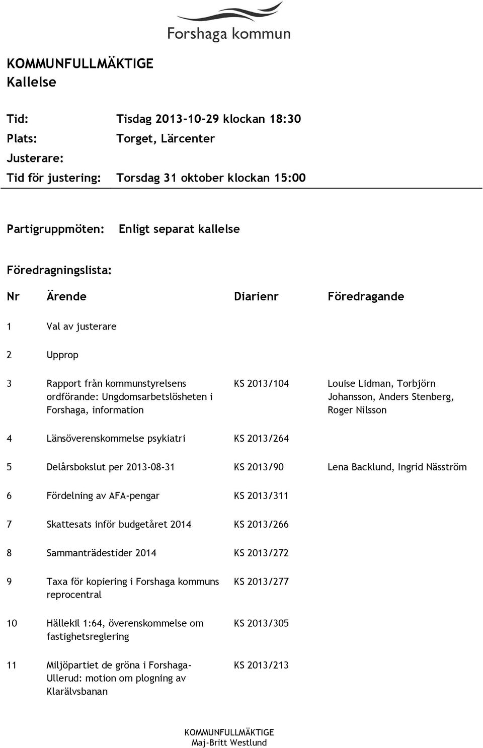 Stenberg, Roger Nilsson 4 Länsöverenskommelse psykiatri KS 2013/264 5 Delårsbokslut per 2013-08-31 KS 2013/90 Lena Backlund, Ingrid Näsström 6 Fördelning av AFA-pengar KS 2013/311 7 Skattesats inför