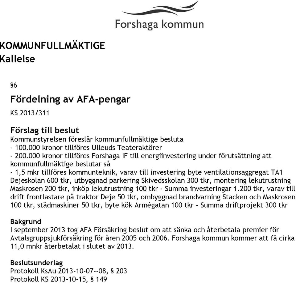 Dejeskolan 600 tkr, utbyggnad parkering Skivedsskolan 300 tkr, montering lekutrustning Maskrosen 200 tkr, inköp lekutrustning 100 tkr - Summa investeringar 1.