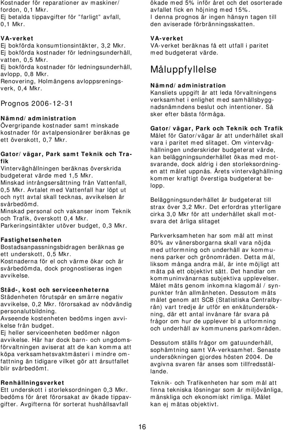 Prognos 2006-12-31 Nämnd/administration Övergripande kostnader samt minskade kostnader för avtalpensionärer beräknas ge ett överskott, 0,7 Mkr.