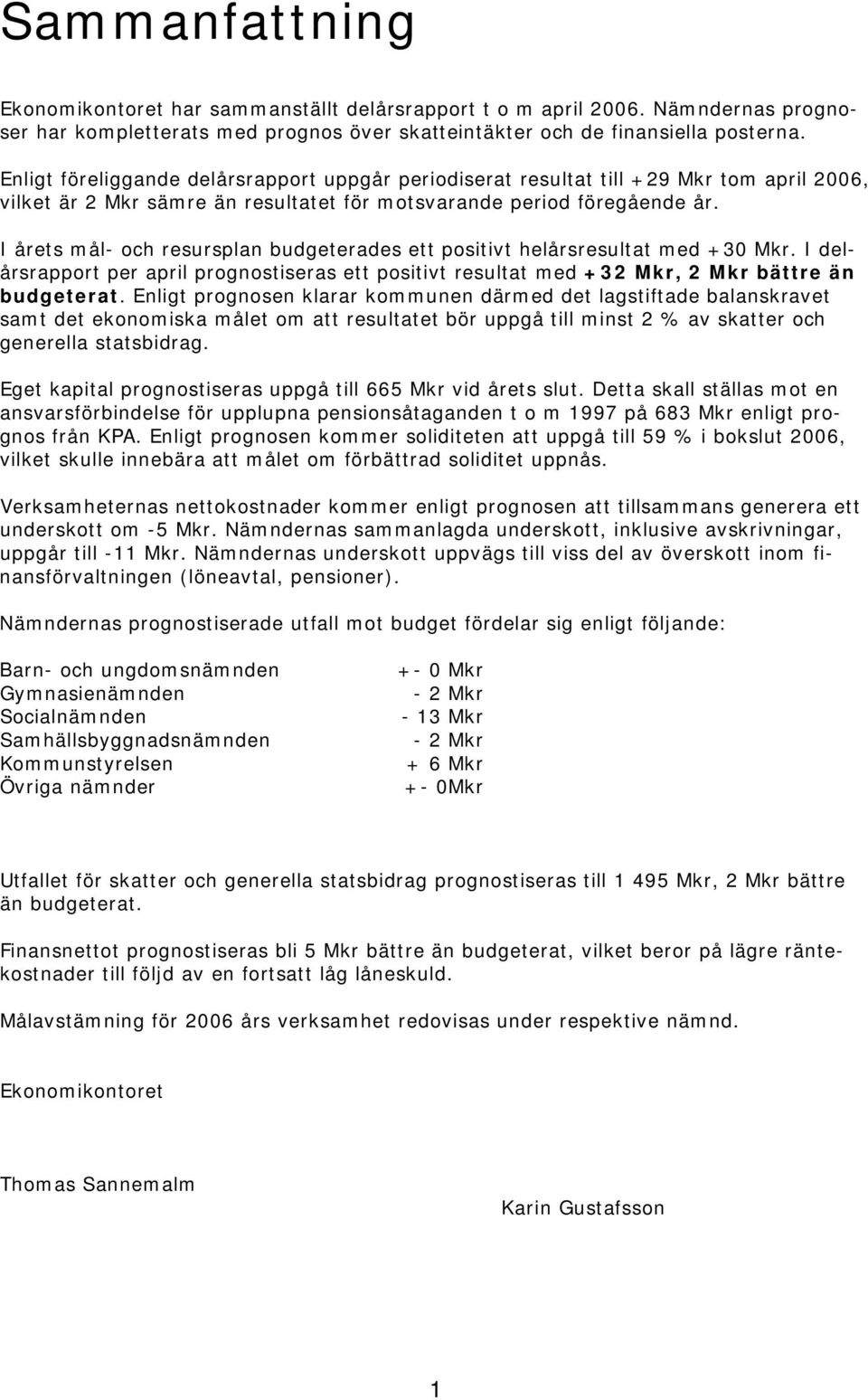 I årets mål- och resursplan budgeterades ett positivt helårsresultat med +30 Mkr. I delårsrapport per april prognostiseras ett positivt resultat med +32 Mkr, 2 Mkr bättre än budgeterat.