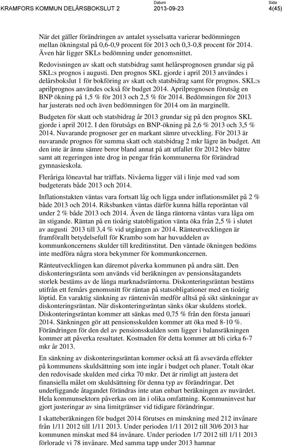 Den prognos SKL gjorde i april 2013 användes i delårsbokslut 1 för bokföring av skatt och statsbidrag samt för prognos. SKL:s aprilprognos användes också för budget 2014.