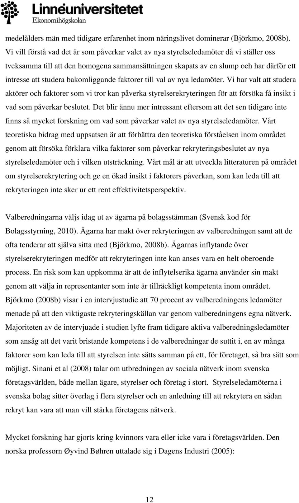 bakomliggande faktorer till val av nya ledamöter. Vi har valt att studera aktörer och faktorer som vi tror kan påverka styrelserekryteringen för att försöka få insikt i vad som påverkar beslutet.