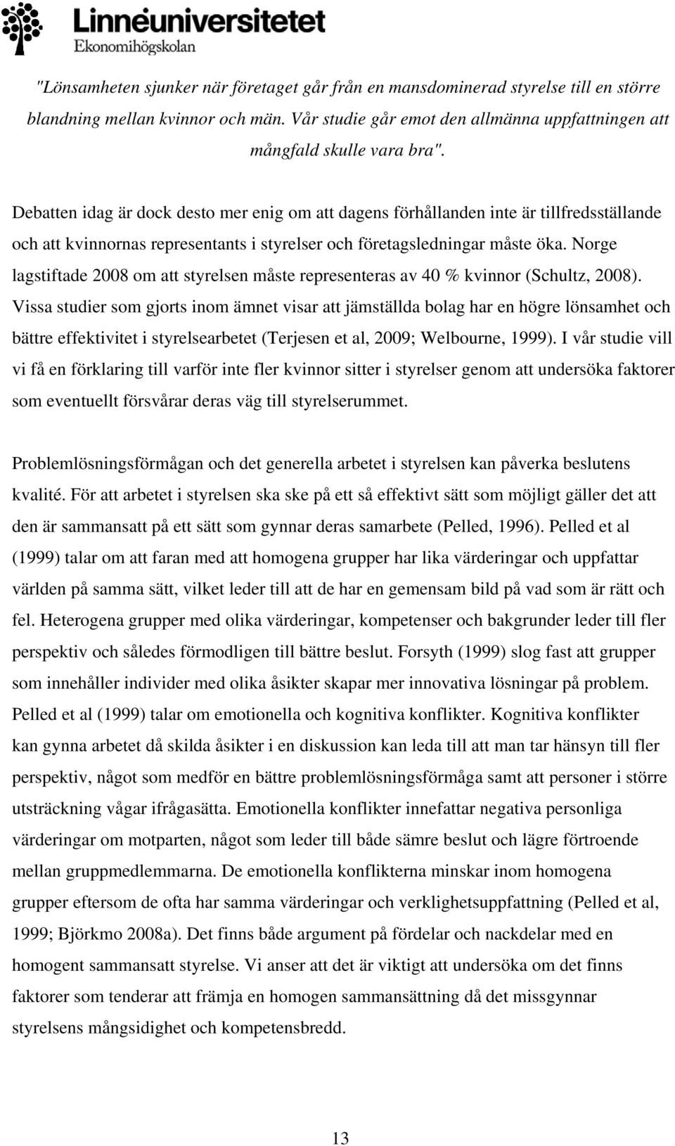 Norge lagstiftade 2008 om att styrelsen måste representeras av 40 % kvinnor (Schultz, 2008).