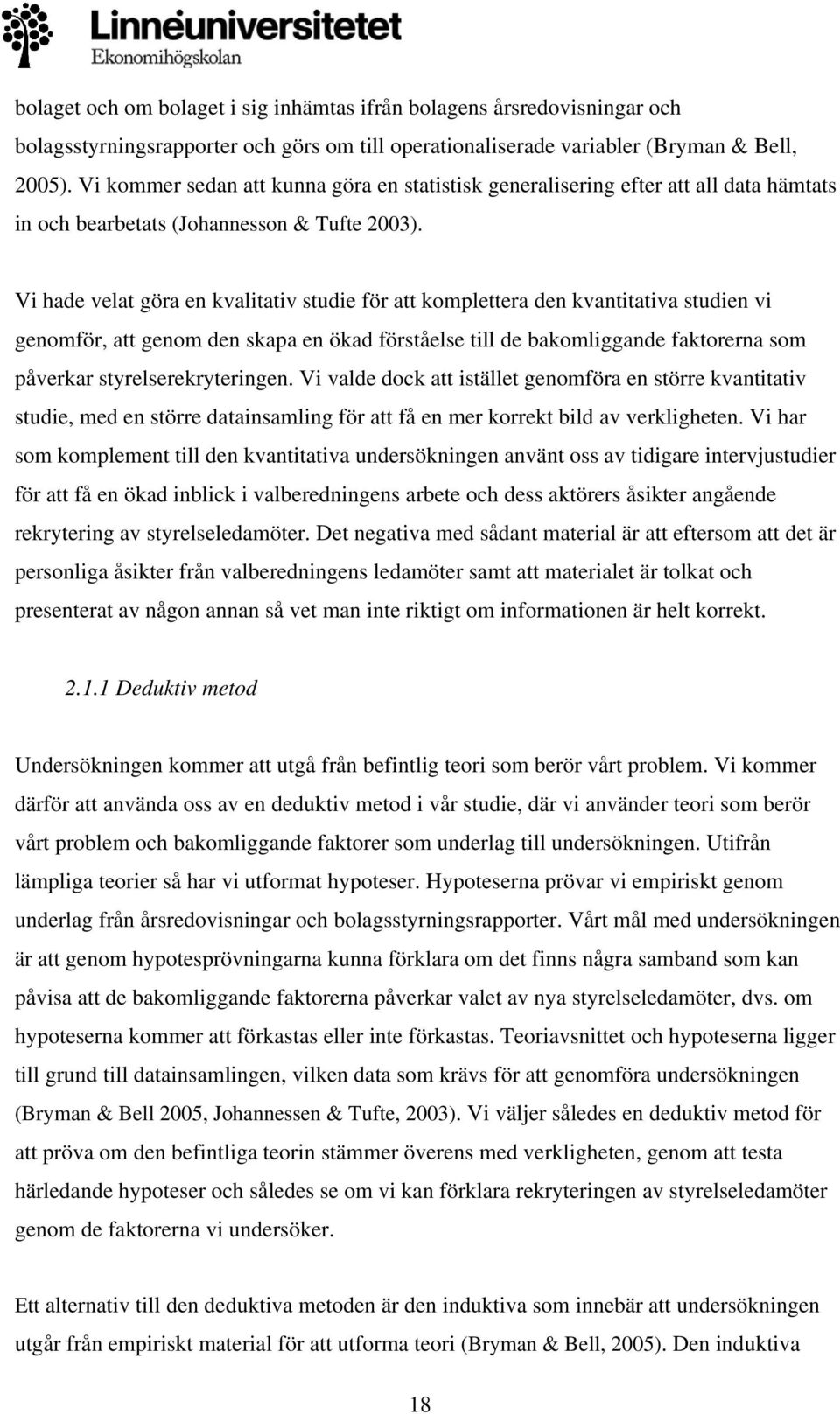 Vi hade velat göra en kvalitativ studie för att komplettera den kvantitativa studien vi genomför, att genom den skapa en ökad förståelse till de bakomliggande faktorerna som påverkar