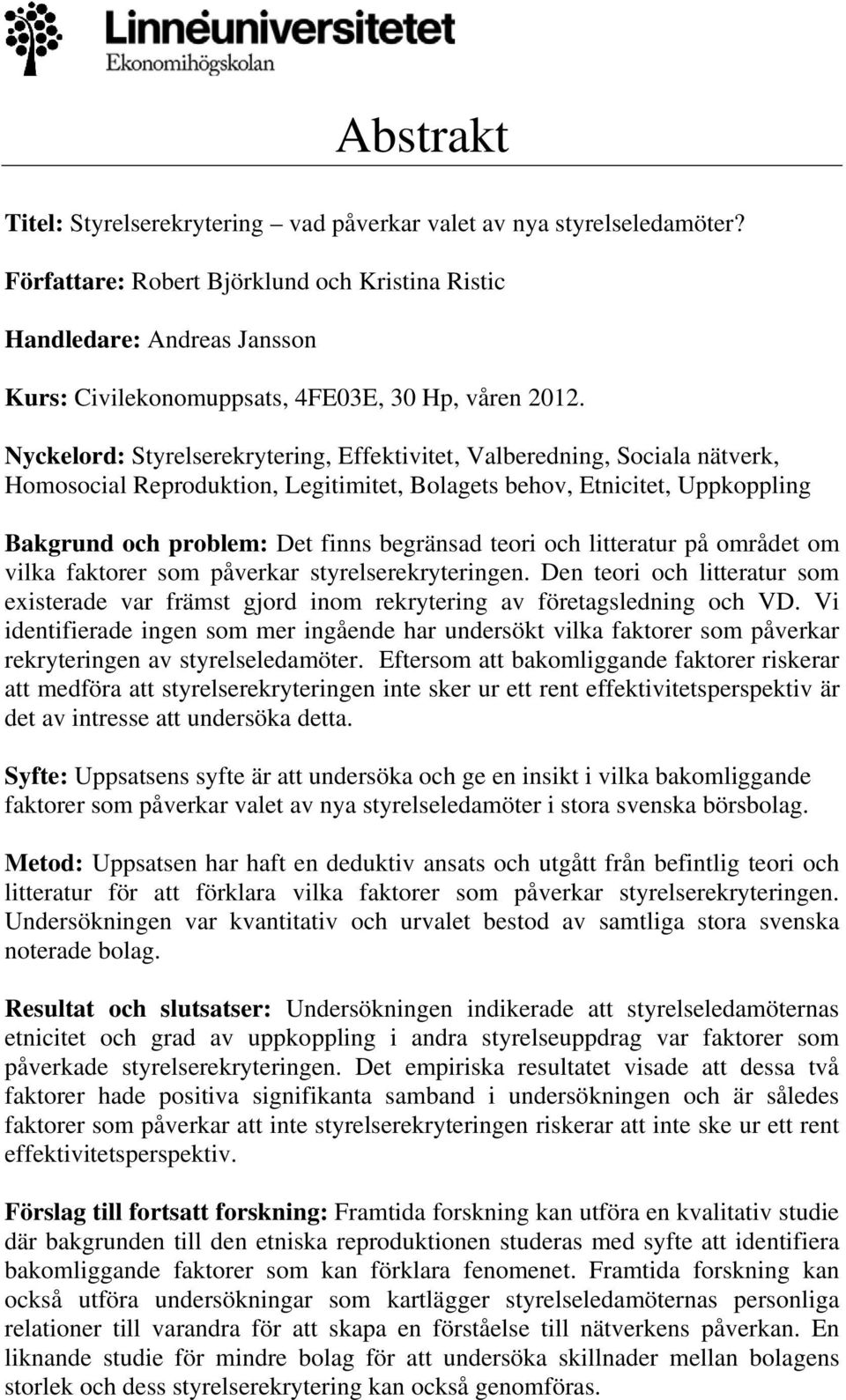 Nyckelord: Styrelserekrytering, Effektivitet, Valberedning, Sociala nätverk, Homosocial Reproduktion, Legitimitet, Bolagets behov, Etnicitet, Uppkoppling Bakgrund och problem: Det finns begränsad