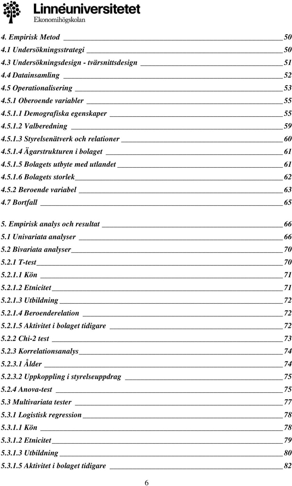 7 Bortfall 65 5. Empirisk analys och resultat 66 5.1 Univariata analyser 66 5.2 Bivariata analyser 70 5.2.1 T-test 70 5.2.1.1 Kön 71 5.2.1.2 Etnicitet 71 5.2.1.3 Utbildning 72 5.2.1.4 Beroenderelation 72 5.