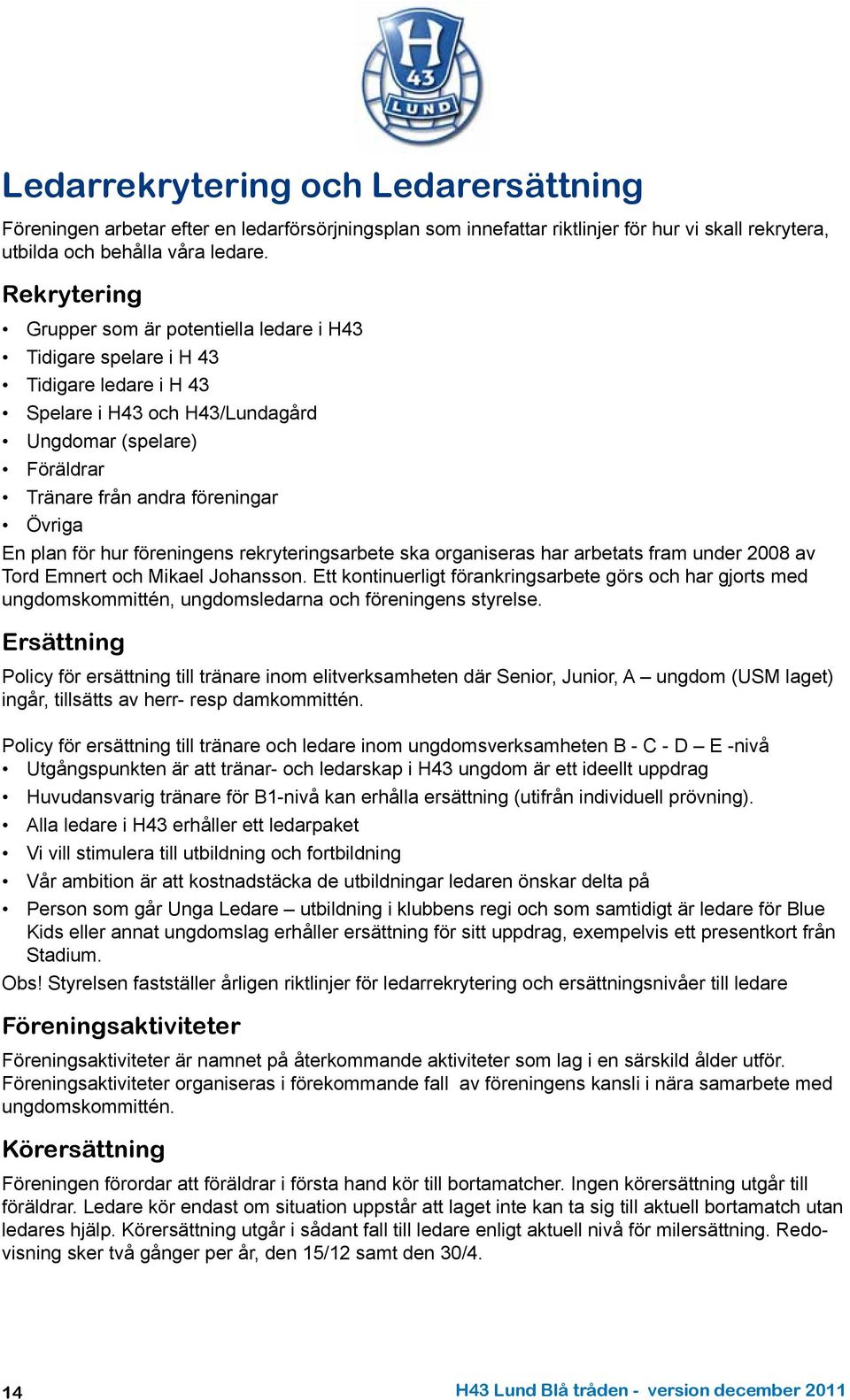 plan för hur föreningens rekryteringsarbete ska organiseras har arbetats fram under 2008 av Tord Emnert och Mikael Johansson.