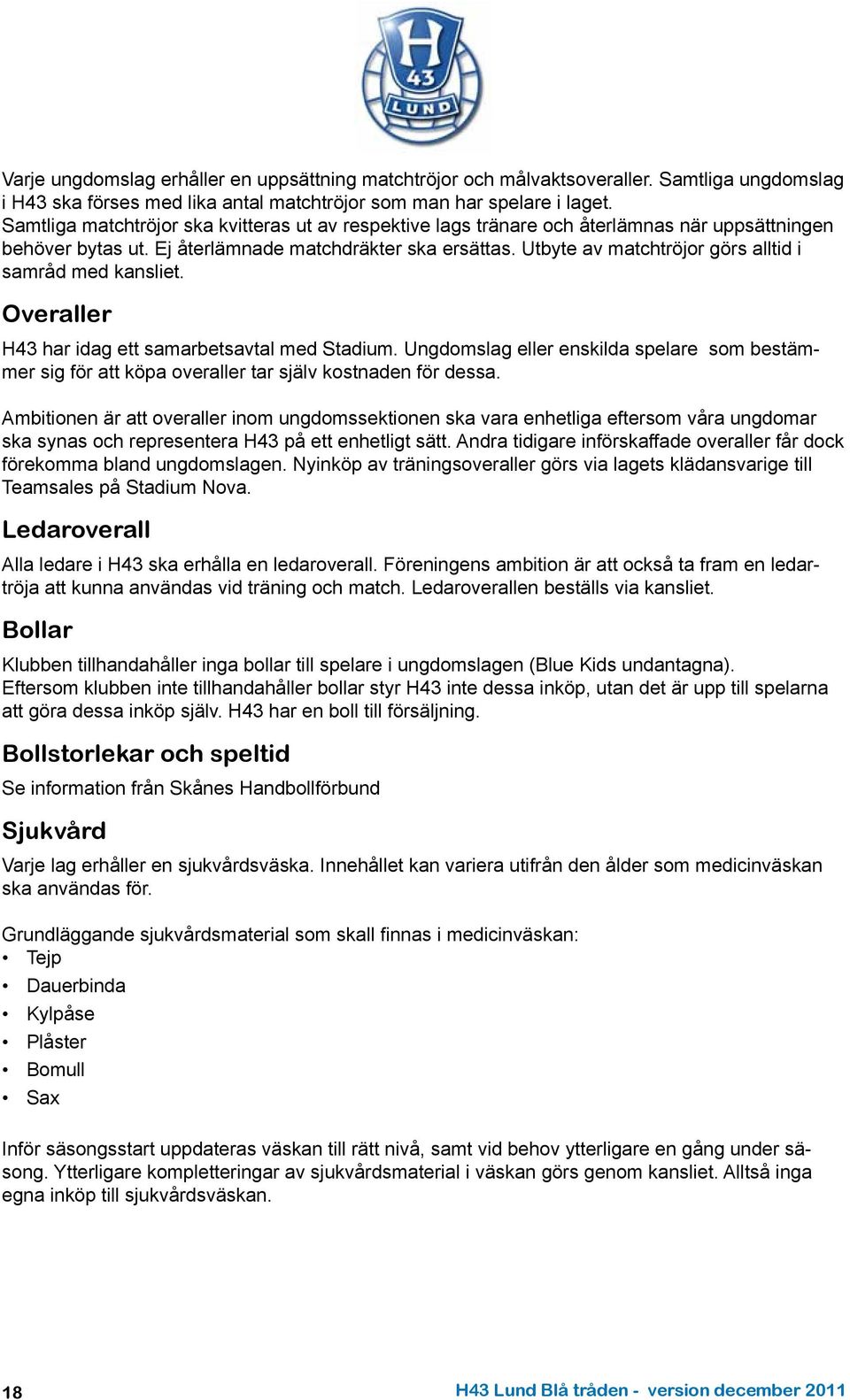 Utbyte av matchtröjor görs alltid i samråd med kansliet. Overaller H43 har idag ett samarbetsavtal med Stadium.