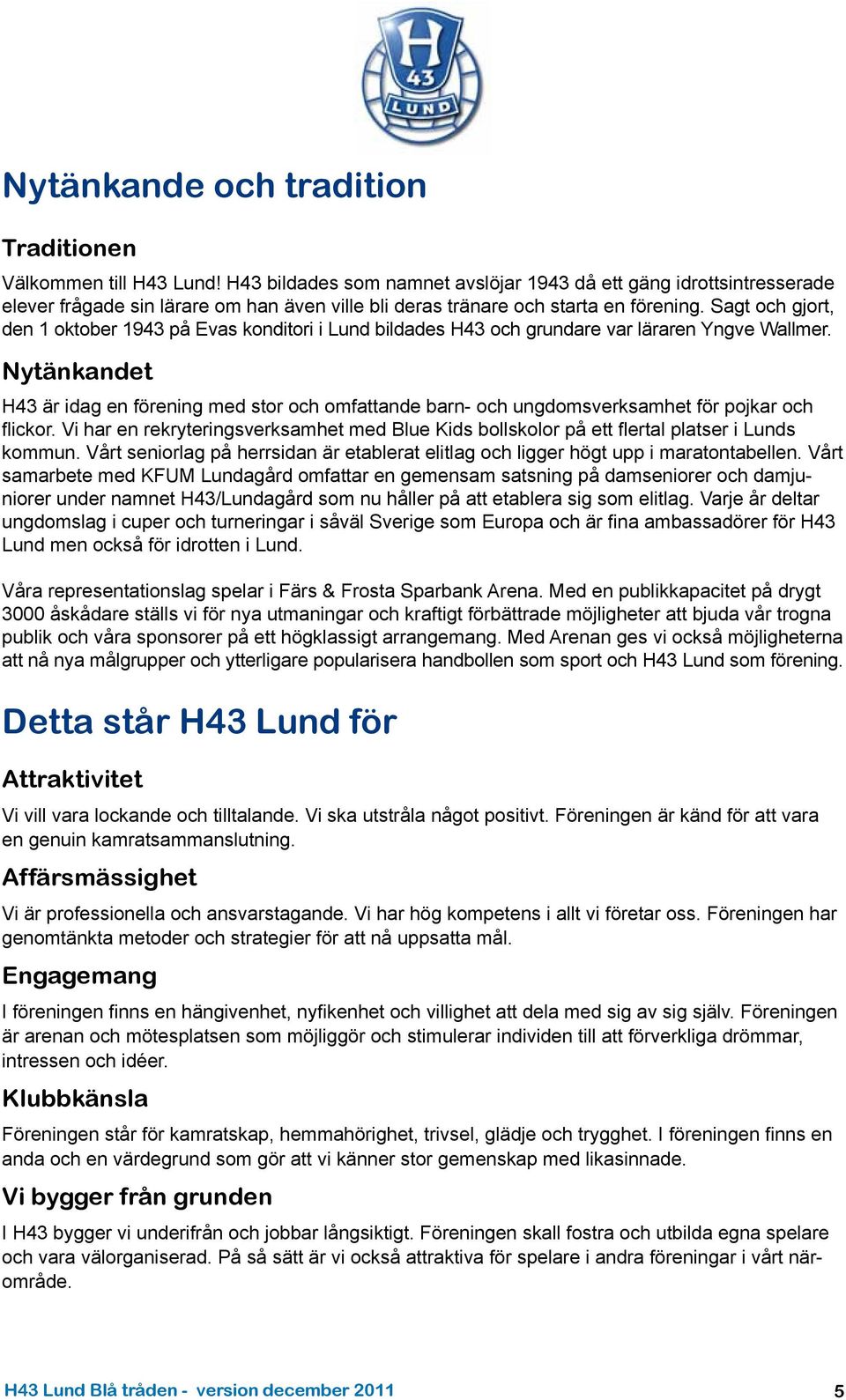 Sagt och gjort, den 1 oktober 1943 på Evas konditori i Lund bildades H43 och grundare var läraren Yngve Wallmer.